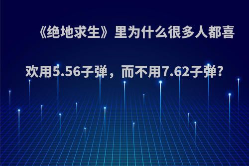 《绝地求生》里为什么很多人都喜欢用5.56子弹，而不用7.62子弹?