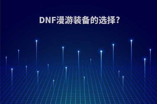 DNF漫游装备的选择?