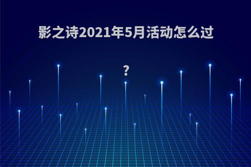 影之诗2021年5月活动怎么过?