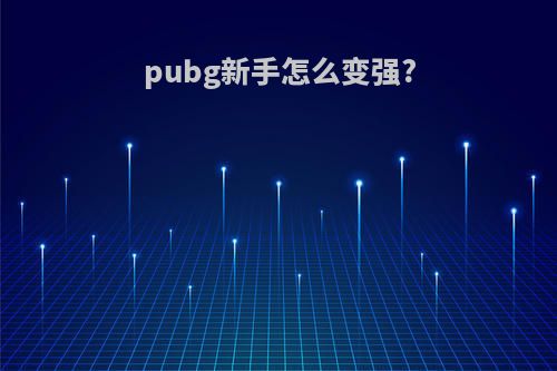 pubg新手怎么变强?