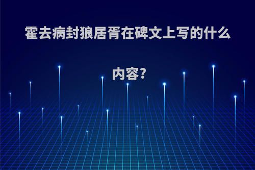 霍去病封狼居胥在碑文上写的什么内容?