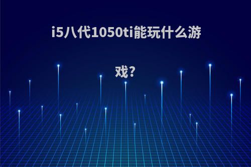 i5八代1050ti能玩什么游戏?