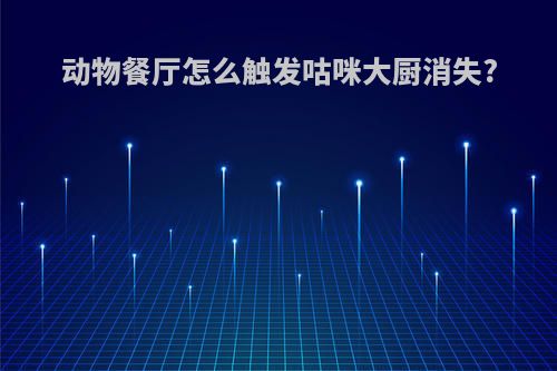 动物餐厅怎么触发咕咪大厨消失?