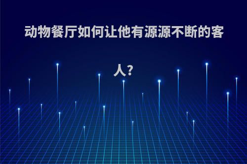 动物餐厅如何让他有源源不断的客人?
