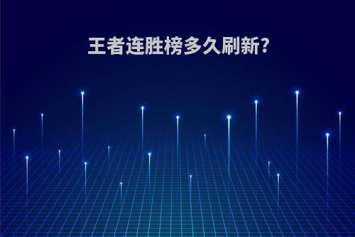 王者连胜榜多久刷新?