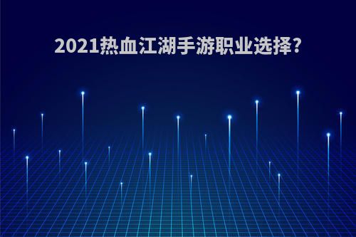 2021热血江湖手游职业选择?