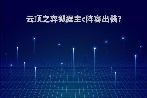 云顶之弈狐狸主c阵容出装?