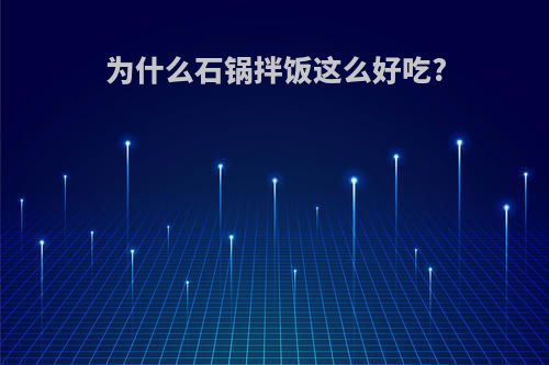 为什么石锅拌饭这么好吃?