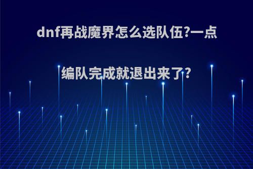 dnf再战魔界怎么选队伍?一点编队完成就退出来了?