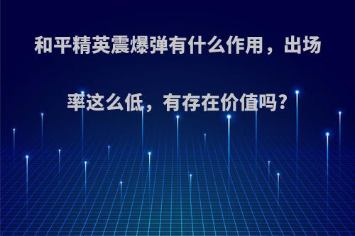 和平精英震爆弹有什么作用，出场率这么低，有存在价值吗?