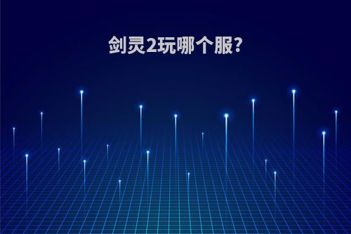 剑灵2玩哪个服?