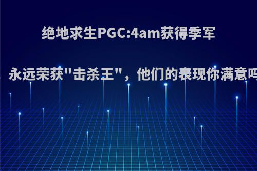 绝地求生PGC:4am获得季军，永远荣获
