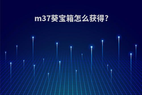 m37葵宝箱怎么获得?