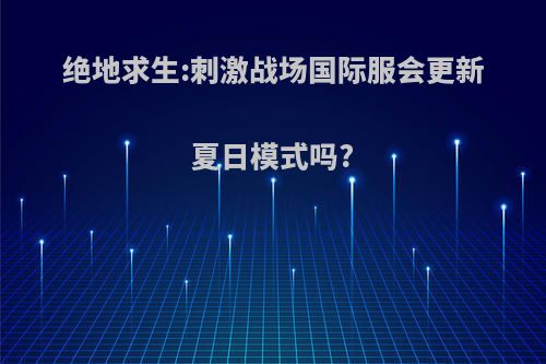 绝地求生:刺激战场国际服会更新夏日模式吗?