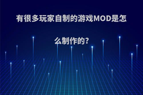 有很多玩家自制的游戏MOD是怎么制作的?