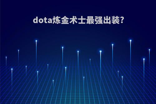 dota炼金术士最强出装?