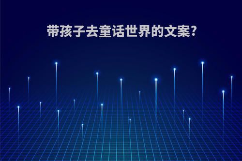 带孩子去童话世界的文案?