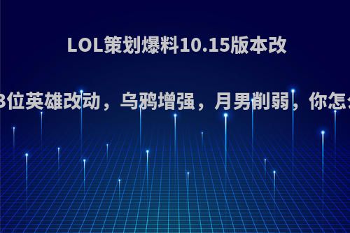 LOL策划爆料10.15版本改动:13位英雄改动，乌鸦增强，月男削弱，你怎么看?