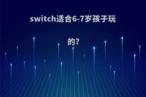 switch适合6-7岁孩子玩的?