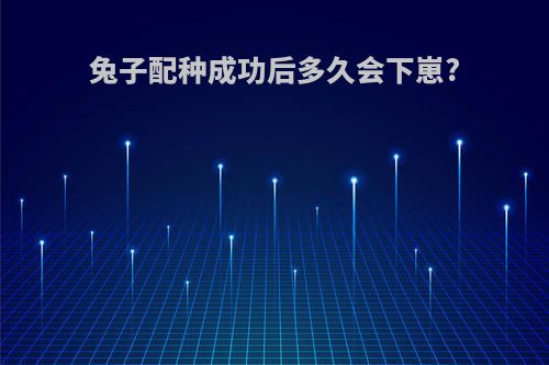 兔子配种成功后多久会下崽?
