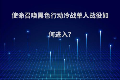 使命召唤黑色行动冷战单人战役如何进入?