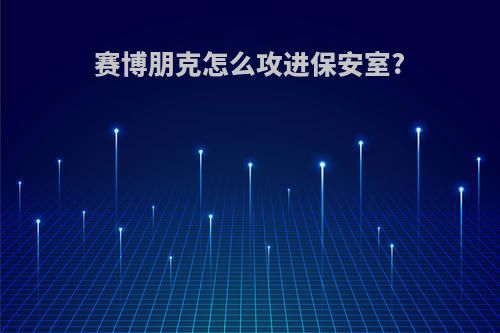 赛博朋克怎么攻进保安室?