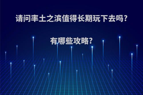 请问率土之滨值得长期玩下去吗?有哪些攻略?