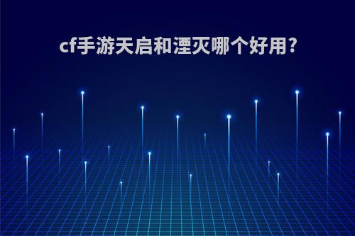 cf手游天启和湮灭哪个好用?
