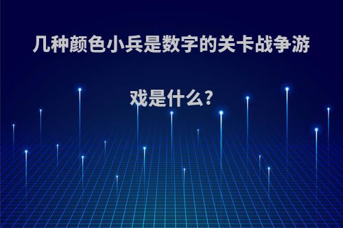 几种颜色小兵是数字的关卡战争游戏是什么?