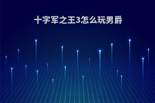 十字军之王3怎么玩男爵