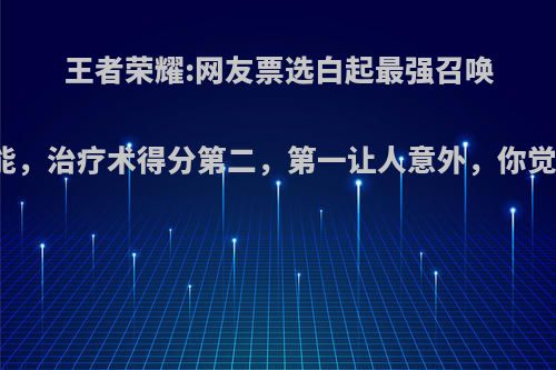 王者荣耀:网友票选白起最强召唤师技能，治疗术得分第二，第一让人意外，你觉得呢?