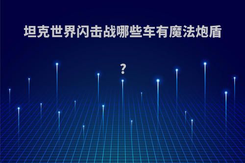 坦克世界闪击战哪些车有魔法炮盾?