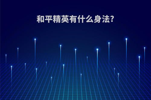 和平精英有什么身法?
