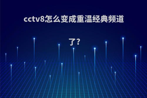 cctv8怎么变成重温经典频道了?