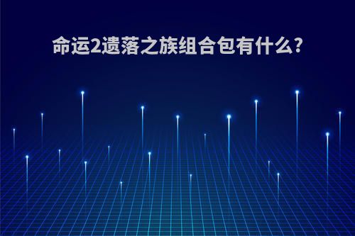 命运2遗落之族组合包有什么?