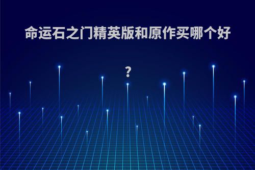 命运石之门精英版和原作买哪个好?
