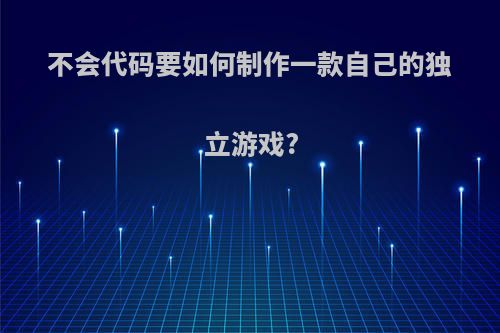 不会代码要如何制作一款自己的独立游戏?