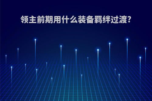 领主前期用什么装备羁绊过渡?