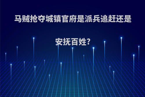 马贼抢夺城镇官府是派兵追赶还是安抚百姓?