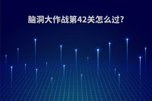 脑洞大作战第42关怎么过?