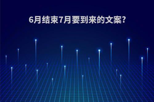 6月结束7月要到来的文案?