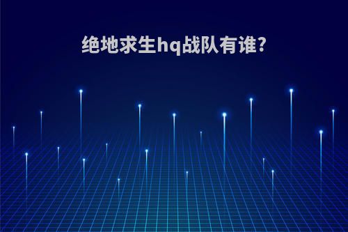 绝地求生hq战队有谁?