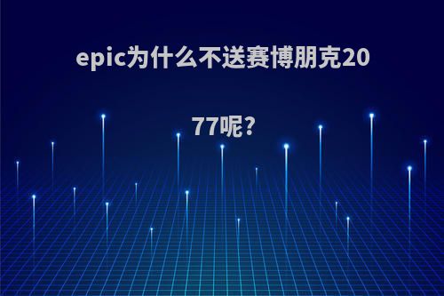 epic为什么不送赛博朋克2077呢?