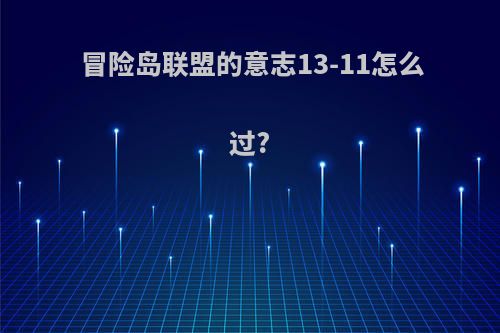 冒险岛联盟的意志13-11怎么过?