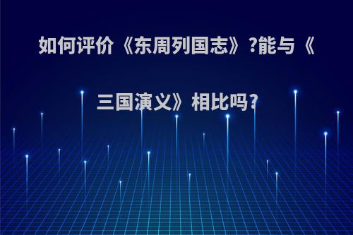 如何评价《东周列国志》?能与《三国演义》相比吗?
