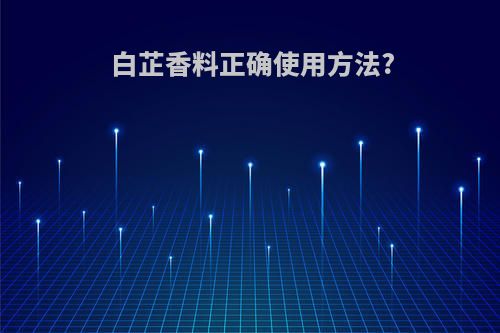 白芷香料正确使用方法?
