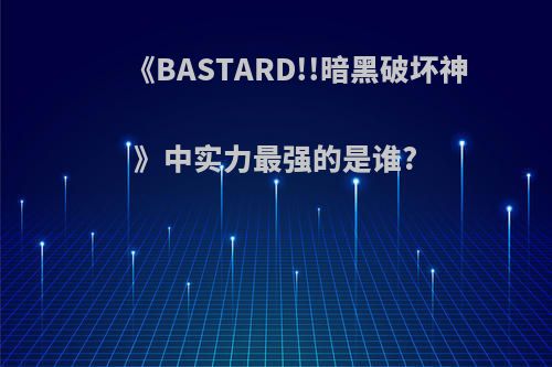 《BASTARD!!暗黑破坏神》中实力最强的是谁?