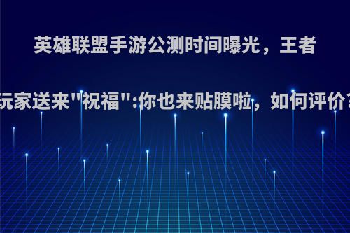 英雄联盟手游公测时间曝光，王者玩家送来
