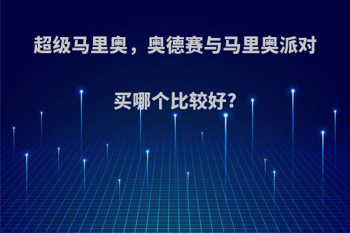 超级马里奥，奥德赛与马里奥派对买哪个比较好?