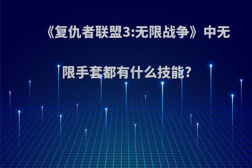 《复仇者联盟3:无限战争》中无限手套都有什么技能?